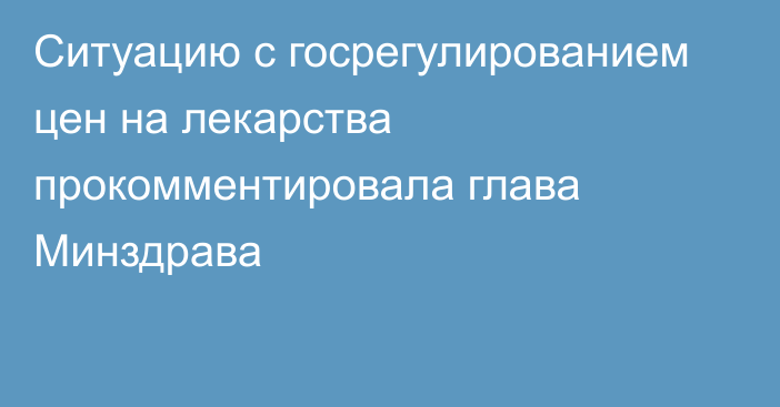 Ситуацию с госрегулированием цен на лекарства прокомментировала глава Минздрава