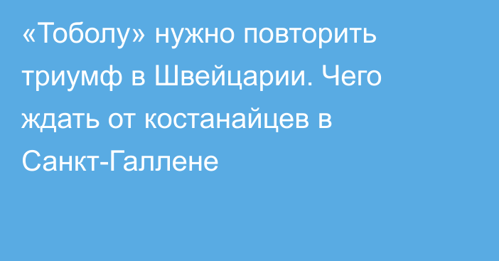 «Тоболу» нужно повторить триумф в Швейцарии. Чего ждать от костанайцев в Санкт-Галлене