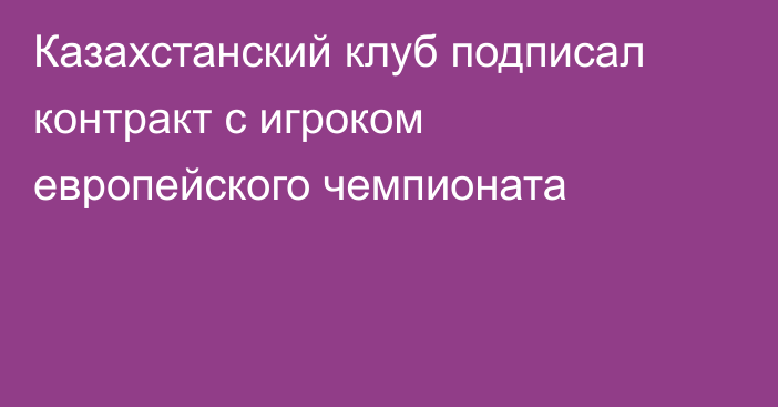 Казахстанский клуб подписал контракт с игроком европейского чемпионата