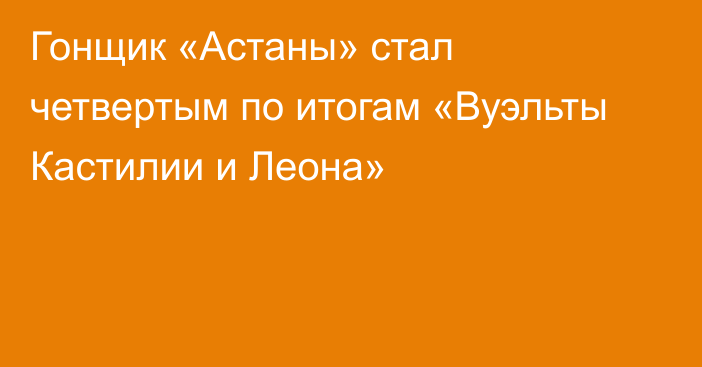 Гонщик «Астаны» стал четвертым по итогам «Вуэльты Кастилии и Леона»