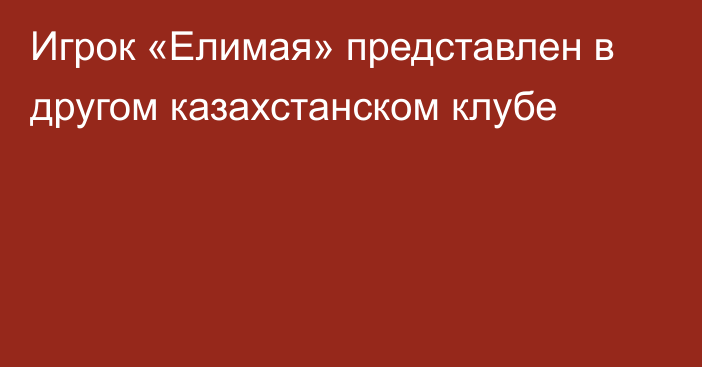 Игрок «Елимая» представлен в другом казахстанском клубе