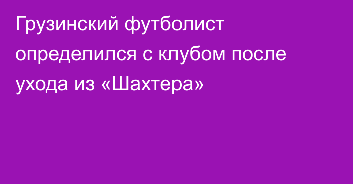 Грузинский футболист определился с клубом после ухода из «Шахтера»