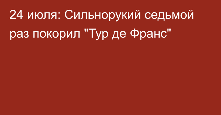 24 июля: Сильнорукий седьмой раз покорил 