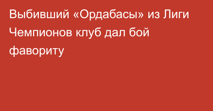 Выбивший «Ордабасы» из Лиги Чемпионов клуб дал бой фавориту