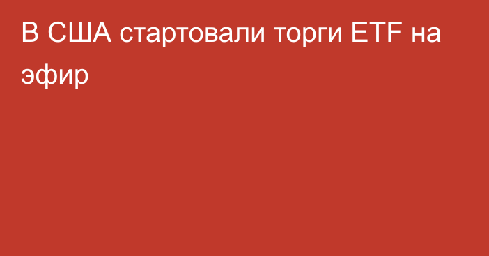 В США стартовали торги ETF на эфир