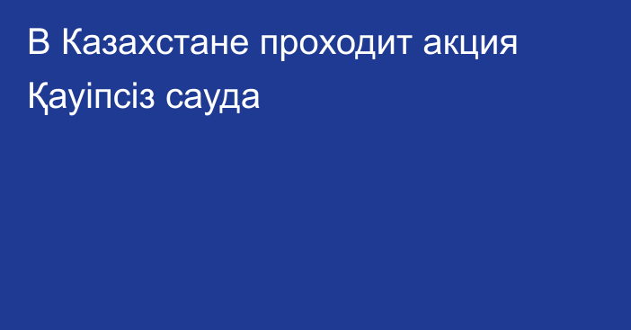 В Казахстане проходит акция Қауіпсіз сауда