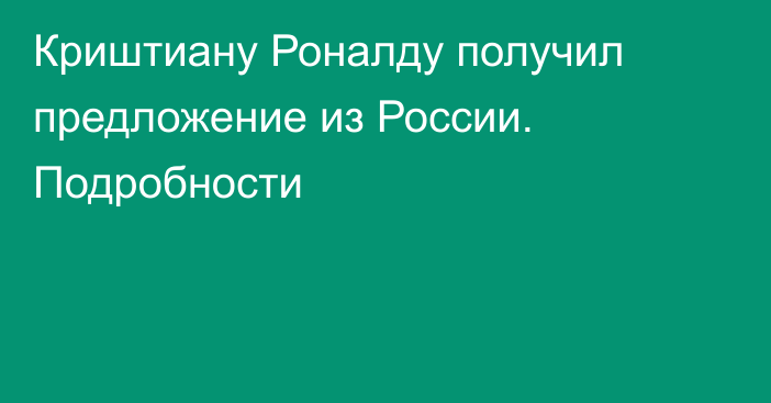 Криштиану Роналду получил предложение из России. Подробности