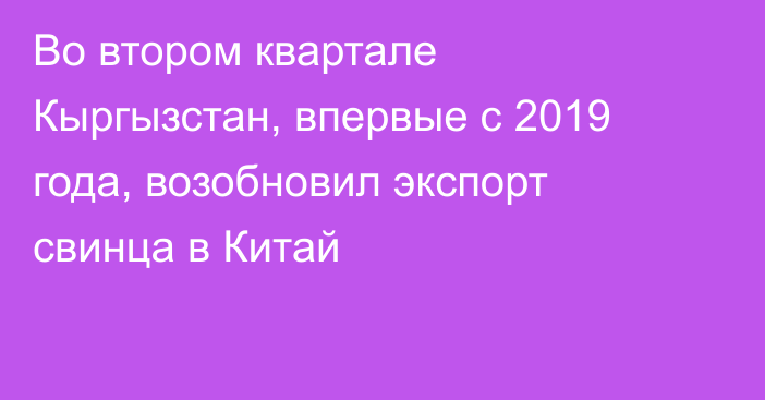 Во втором квартале Кыргызстан, впервые с 2019 года, возобновил экспорт свинца в Китай 