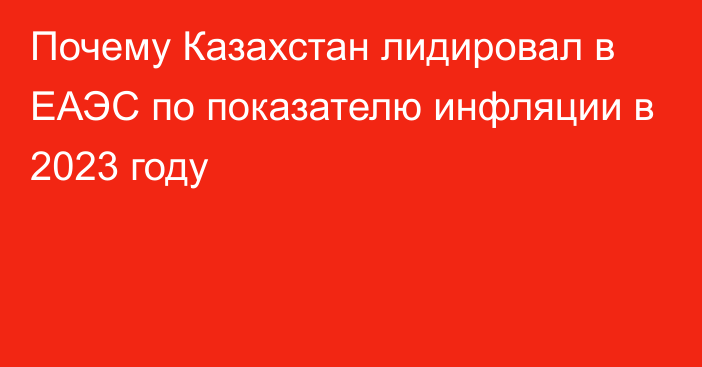 Почему Казахстан лидировал в ЕАЭС по показателю инфляции в 2023 году