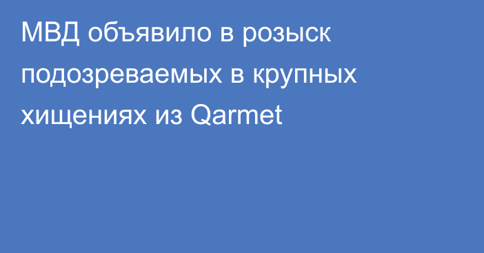 МВД объявило в розыск подозреваемых в крупных хищениях из Qarmet