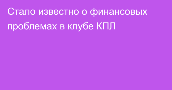 Стало известно о финансовых проблемах в клубе КПЛ