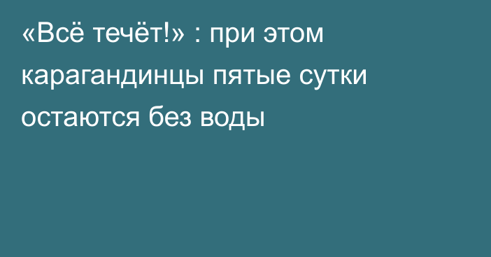 «Всё течёт!» : при этом карагандинцы пятые сутки остаются без воды