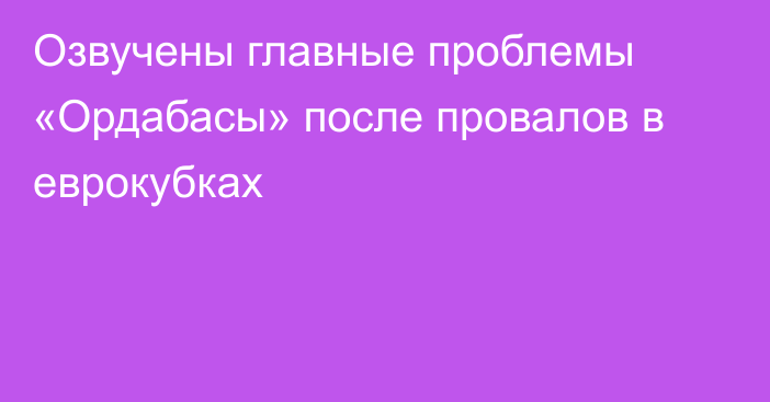 Озвучены главные проблемы «Ордабасы» после провалов в еврокубках