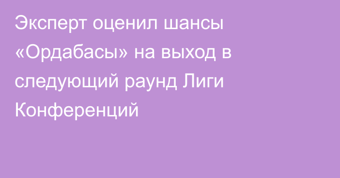 Эксперт оценил шансы «Ордабасы» на выход в следующий раунд Лиги Конференций