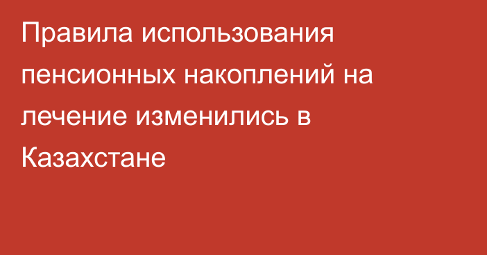 Правила использования пенсионных накоплений на лечение изменились в Казахстане