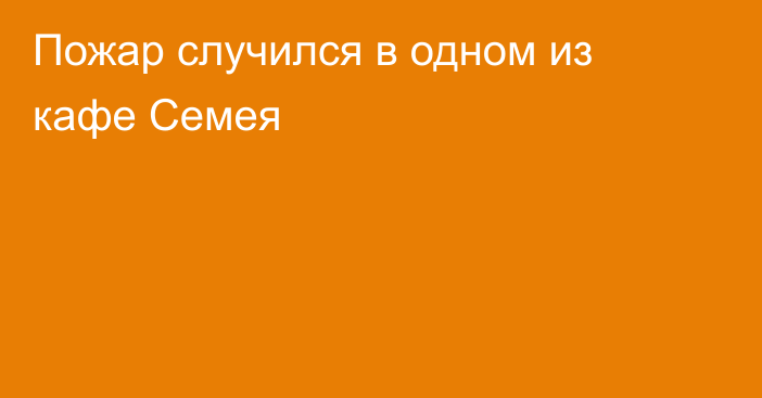 Пожар случился в одном из кафе Семея