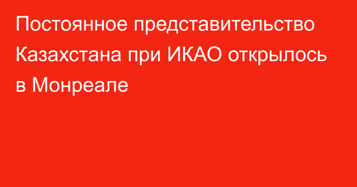 Постоянное представительство Казахстана при ИКАО открылось в Монреале