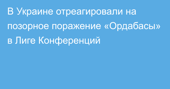 В Украине отреагировали на позорное поражение «Ордабасы» в Лиге Конференций