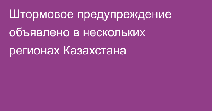 Штормовое предупреждение объявлено в нескольких регионах Казахстана