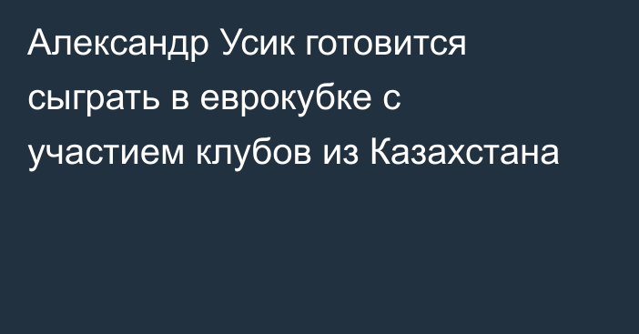 Александр Усик готовится сыграть в еврокубке с участием клубов из Казахстана