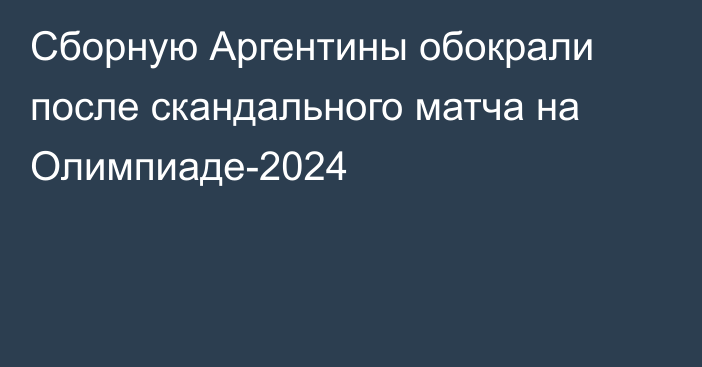 Сборную Аргентины обокрали после скандального матча на Олимпиаде-2024