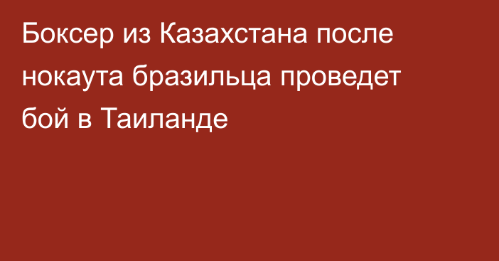 Боксер из Казахстана после нокаута бразильца проведет бой в Таиланде