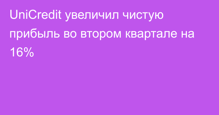 UniCredit увеличил чистую прибыль во втором квартале на 16%
