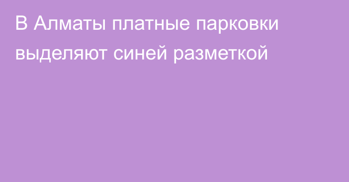 В Алматы платные парковки выделяют синей разметкой