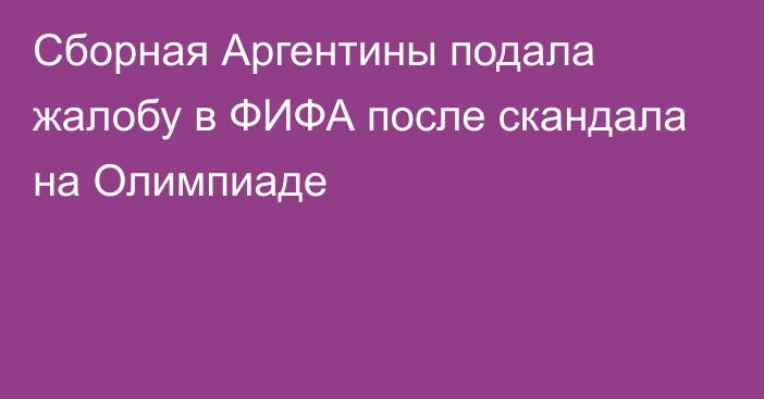 Сборная Аргентины подала жалобу в ФИФА после скандала на Олимпиаде