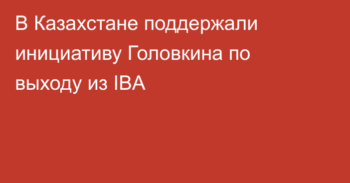 В Казахстане поддержали инициативу Головкина по выходу из IBA