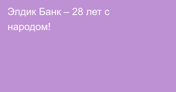 Элдик Банк – 28 лет с народом!