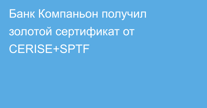 Банк Компаньон получил золотой сертификат от CERISE+SPTF