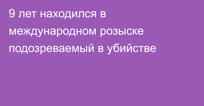 9 лет находился в международном розыске подозреваемый в убийстве