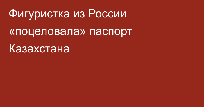 Фигуристка из России «поцеловала» паспорт Казахстана