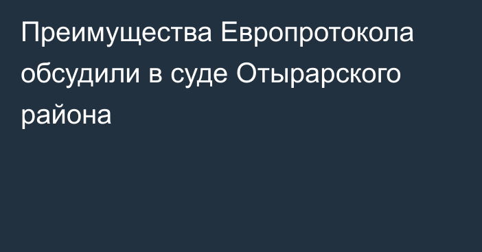 Преимущества Европротокола обсудили в суде Отырарского района