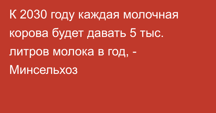 К 2030 году каждая молочная корова будет давать 5 тыс. литров молока в год, - Минсельхоз