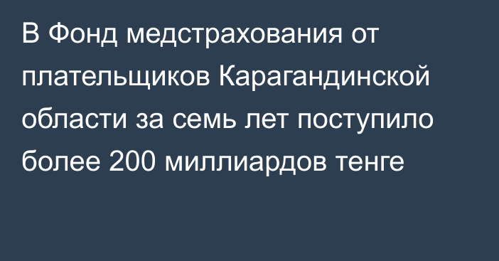 В Фонд медстрахования от плательщиков Карагандинской области за семь лет поступило более 200 миллиардов тенге