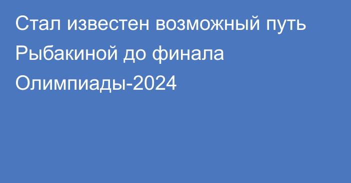 Стал известен возможный путь Рыбакиной до финала Олимпиады-2024