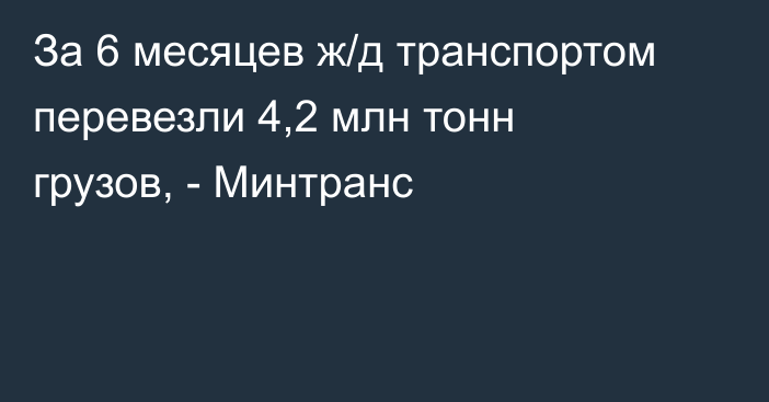 За 6 месяцев ж/д транспортом перевезли 4,2 млн тонн грузов, - Минтранс