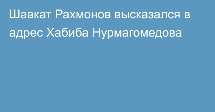 Шавкат Рахмонов высказался в адрес Хабиба Нурмагомедова