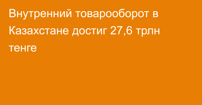 Внутренний товарооборот в Казахстане достиг 27,6 трлн тенге