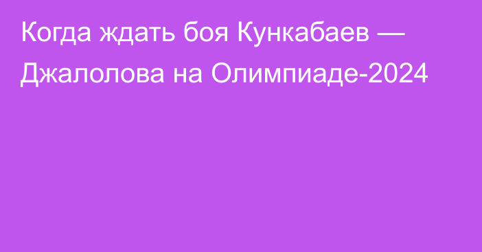 Когда ждать боя Кункабаев — Джалолова на Олимпиаде-2024