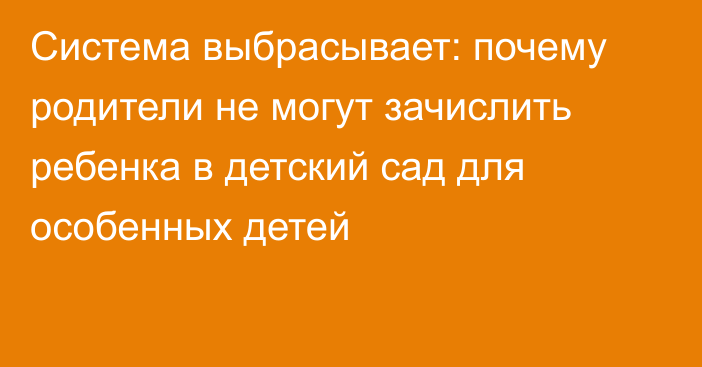 Система выбрасывает: почему родители не могут зачислить ребенка в детский сад для особенных детей