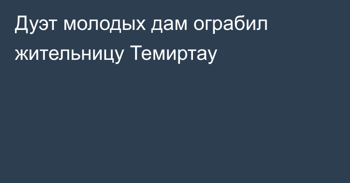 Дуэт молодых дам ограбил жительницу Темиртау