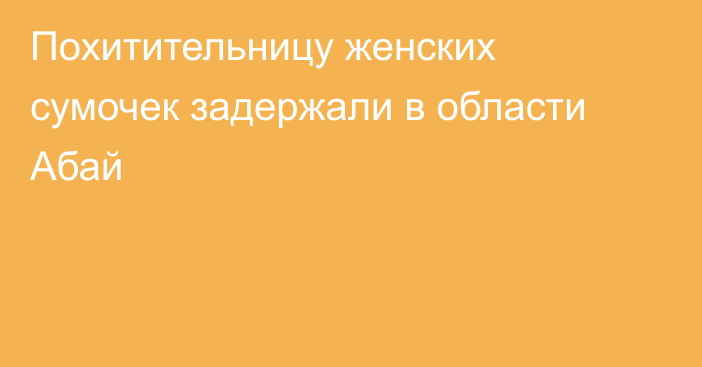 Похитительницу женских сумочек задержали в области Абай