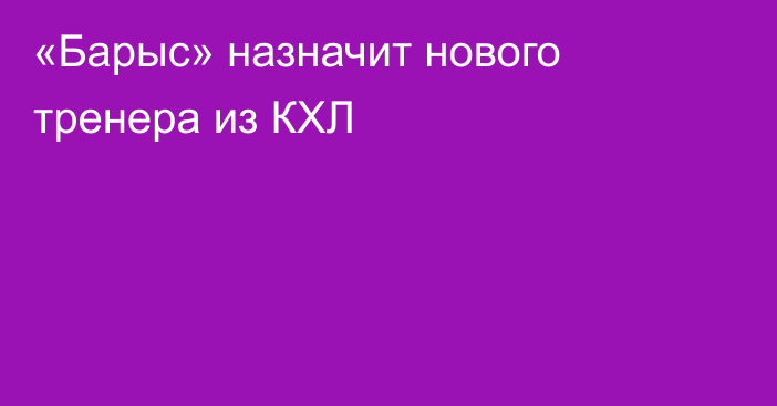 «Барыс» назначит нового тренера из КХЛ