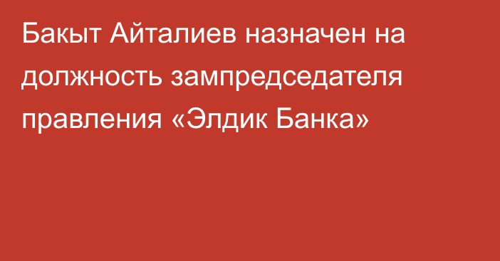 Бакыт Айталиев назначен на должность зампредседателя правления «Элдик Банка»