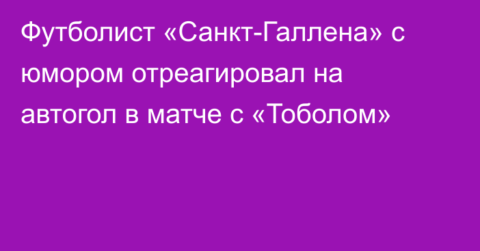 Футболист «Санкт-Галлена» с юмором отреагировал на автогол в матче с «Тоболом»