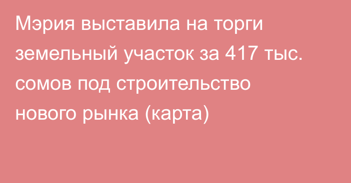 Мэрия выставила на торги земельный участок за 417 тыс. сомов под строительство нового рынка (карта)