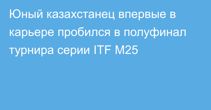 Юный казахстанец впервые в карьере пробился в полуфинал турнира серии ITF M25